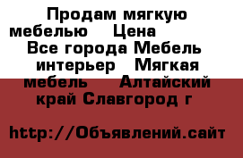 Продам мягкую мебелью. › Цена ­ 25 000 - Все города Мебель, интерьер » Мягкая мебель   . Алтайский край,Славгород г.